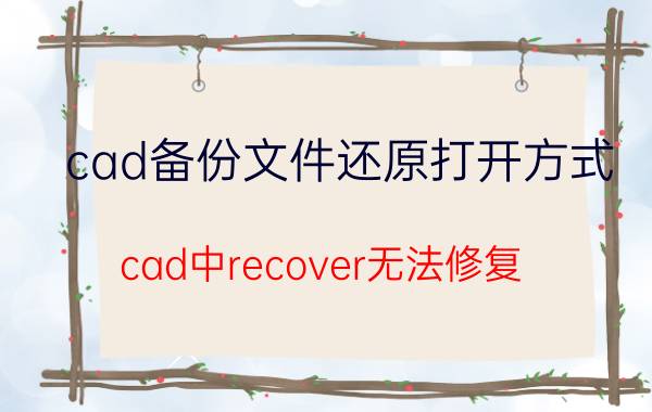 cad备份文件还原打开方式 cad中recover无法修复？